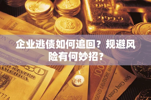 济南企业逃债如何追回？规避风险有何妙招？