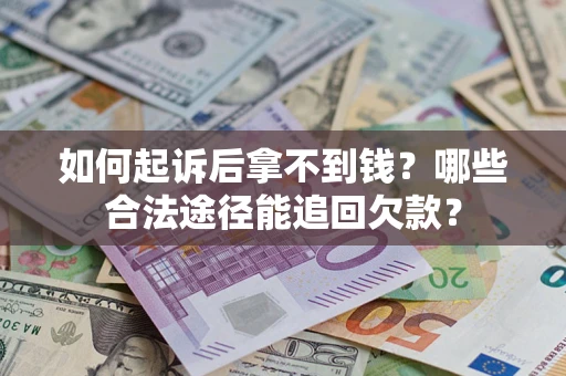 济南如何起诉后拿不到钱？哪些合法途径能追回欠款？