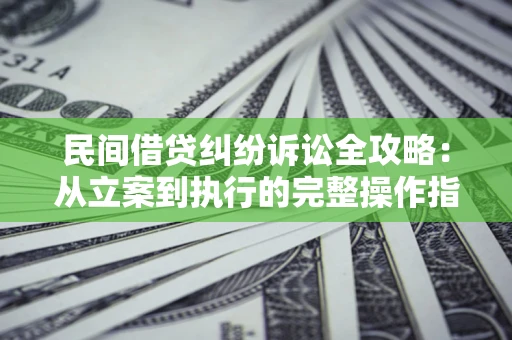 济南民间借贷纠纷诉讼全攻略：从立案到执行的完整操作指南