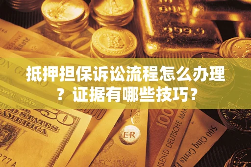 济南抵押担保诉讼流程怎么办理？证据有哪些技巧？