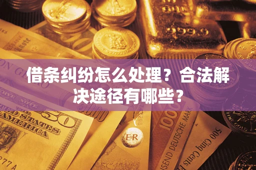 济南借条纠纷怎么处理？合法解决途径有哪些？