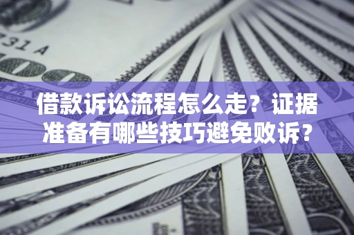 济南借款诉讼流程怎么走？证据准备有哪些技巧避免败诉？