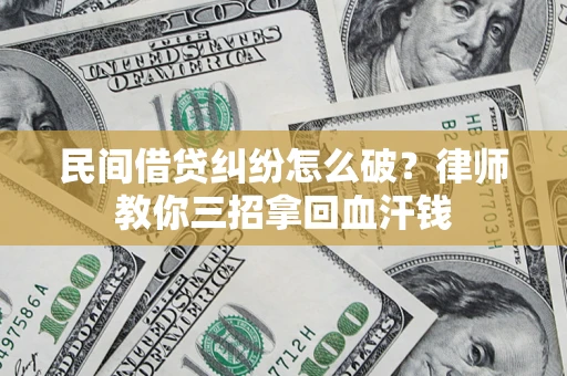 济南民间借贷纠纷怎么破？律师教你三招拿回血汗钱