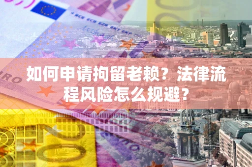 济南如何申请拘留老赖？法律流程风险怎么规避？