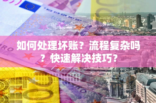 济南如何处理坏账？流程复杂吗？快速解决技巧？