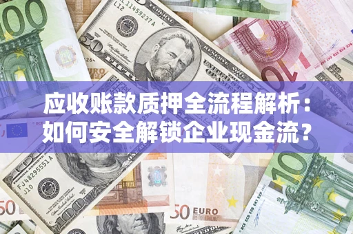 济南应收账款质押全流程解析：如何安全解锁企业现金流？