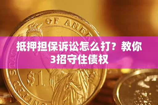 济南抵押担保诉讼怎么打？教你3招守住债权