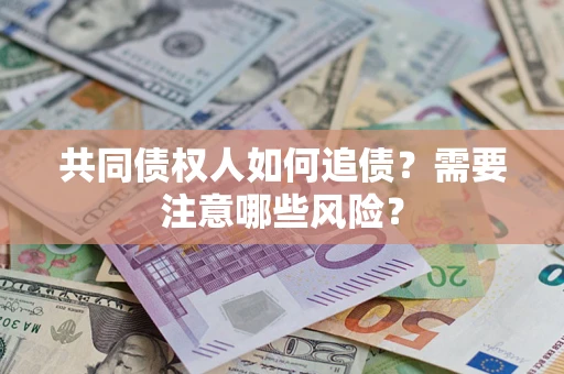 济南共同债权人如何追债？需要注意哪些风险？