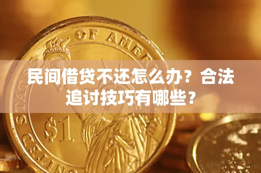 济南民间借贷不还怎么办？合法追讨技巧有哪些？