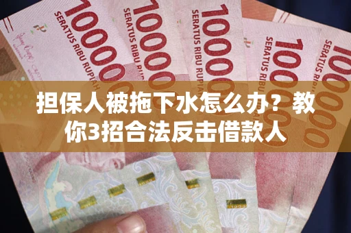 济南担保人被拖下水怎么办？教你3招合法反击借款人