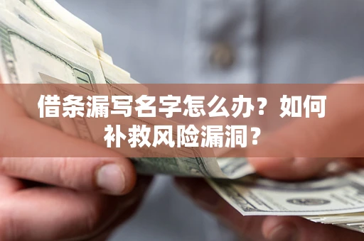 济南借条漏写名字怎么办？如何补救风险漏洞？