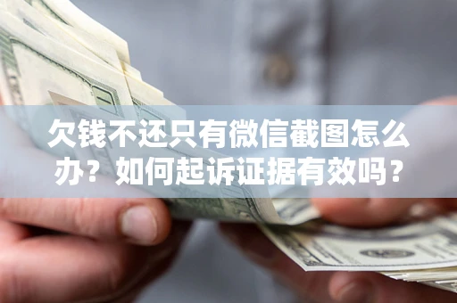 济南欠钱不还只有微信截图怎么办？如何起诉证据有效吗？