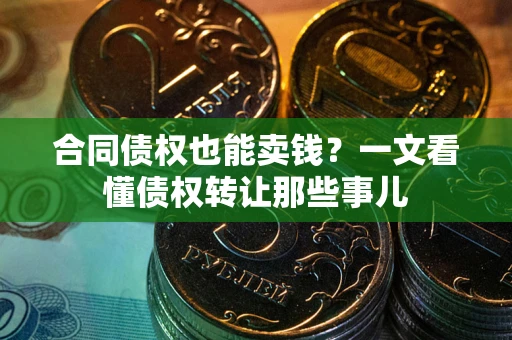 济南合同债权也能卖钱？一文看懂债权转让那些事儿
