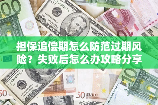 济南担保追偿期怎么防范过期风险？失败后怎么办攻略分享