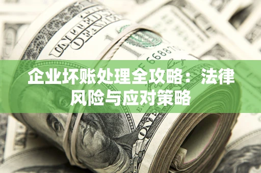 济南企业坏账处理全攻略：法律风险与应对策略