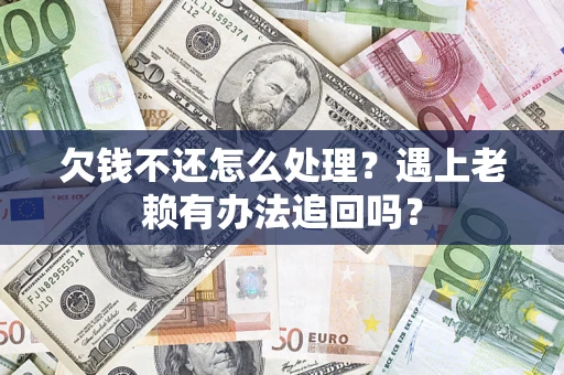 济南欠钱不还怎么处理？遇上老赖有办法追回吗？