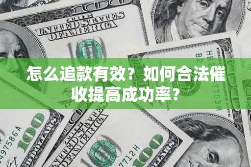 济南怎么追款有效？如何合法催收提高成功率？