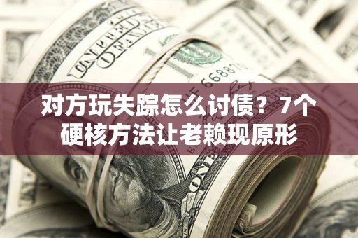 济南对方玩失踪怎么讨债？7个硬核方法让老赖现原形
