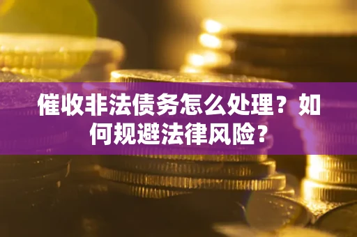 济南催收非法债务怎么处理？如何规避法律风险？