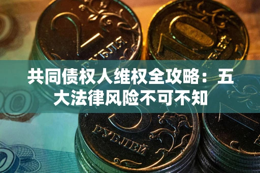 济南共同债权人维权全攻略：五大法律风险不可不知
