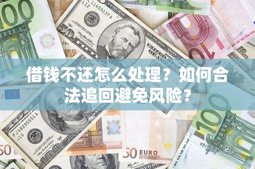济南借钱不还怎么处理？如何合法追回避免风险？