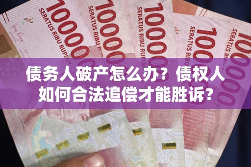 济南债务人破产怎么办？债权人如何合法追偿才能胜诉？
