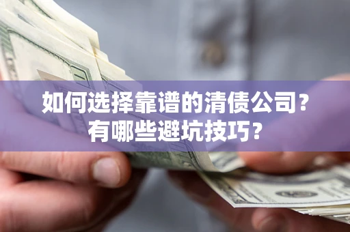 济南如何选择靠谱的清债公司？有哪些避坑技巧？