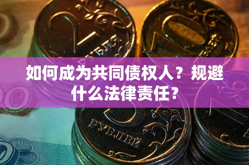 济南如何成为共同债权人？规避什么法律责任？