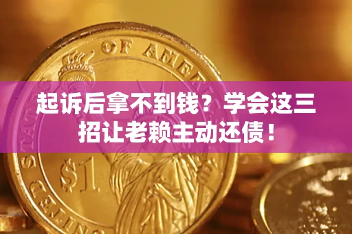 济南起诉后拿不到钱？学会这三招让老赖主动还债！