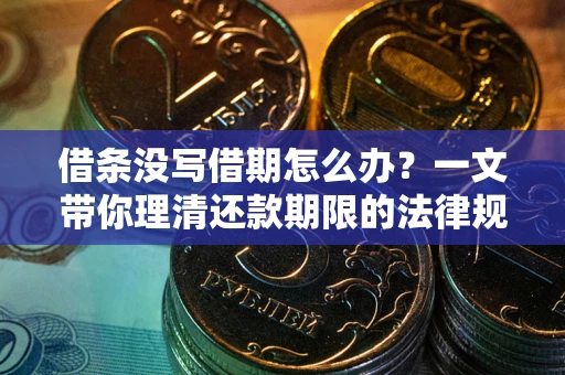 济南借条没写借期怎么办？一文带你理清还款期限的法律规则