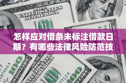 济南怎样应对借条未标注借款日期？有哪些法律风险防范技巧？