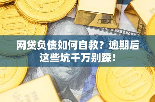 济南网贷负债如何自救？逾期后这些坑千万别踩！
