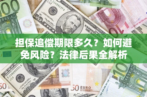 济南担保追偿期限多久？如何避免风险？法律后果全解析