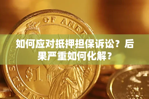 济南如何应对抵押担保诉讼？后果严重如何化解？