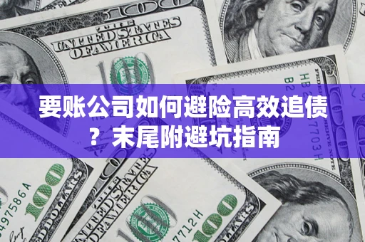 济南要账公司如何避险高效追债？末尾附避坑指南