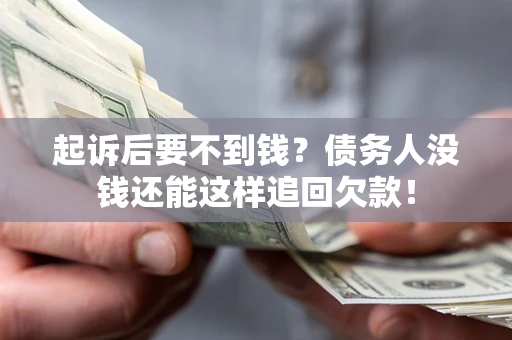 济南起诉后要不到钱？债务人没钱还能这样追回欠款！