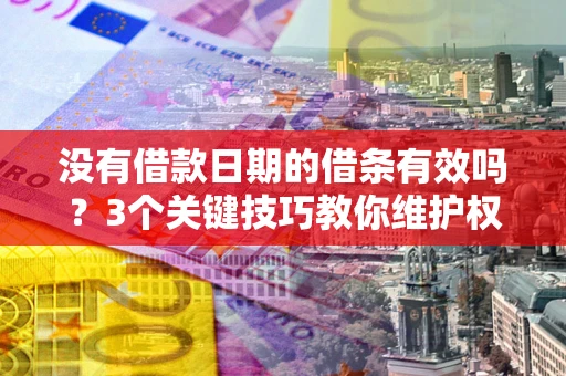 济南没有借款日期的借条有效吗？3个关键技巧教你维护权益