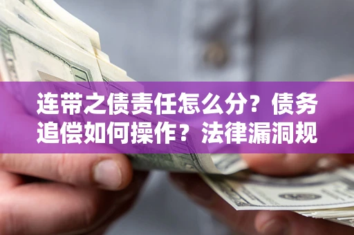 济南连带之债责任怎么分？债务追偿如何操作？法律漏洞规避指南