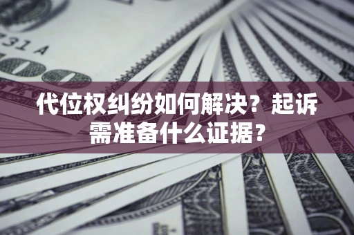 济南代位权纠纷如何解决？起诉需准备什么证据？