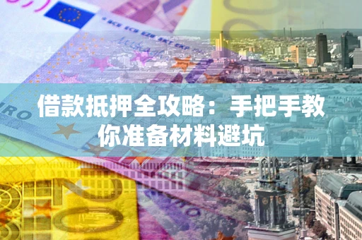 济南借款抵押全攻略：手把手教你准备材料避坑