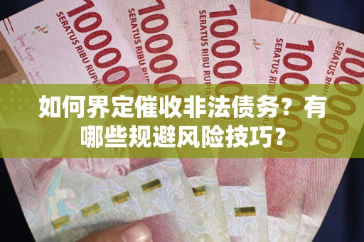济南如何界定催收非法债务？有哪些规避风险技巧？