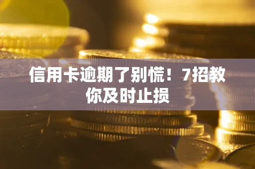济南信用卡逾期了别慌！7招教你及时止损