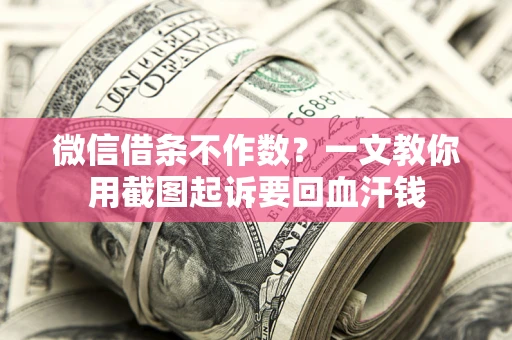 济南微信借条不作数？一文教你用截图起诉要回血汗钱