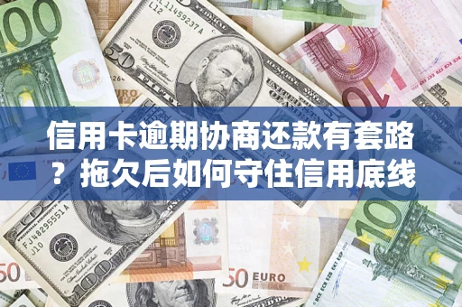 济南信用卡逾期协商还款有套路？拖欠后如何守住信用底线？