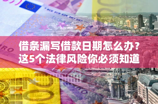济南借条漏写借款日期怎么办？这5个法律风险你必须知道