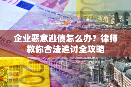 济南企业恶意逃债怎么办？律师教你合法追讨全攻略