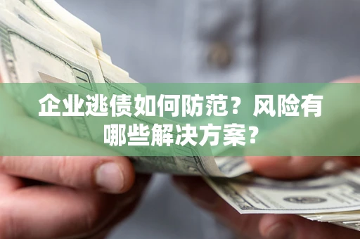 济南企业逃债如何防范？风险有哪些解决方案？