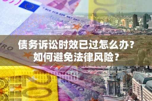 济南债务诉讼时效已过怎么办？如何避免法律风险？