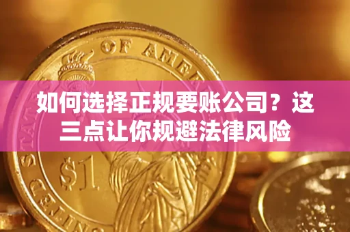 济南如何选择正规要账公司？这三点让你规避法律风险