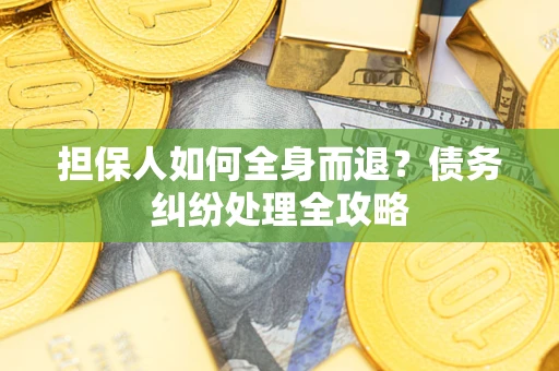 济南担保人如何全身而退？债务纠纷处理全攻略